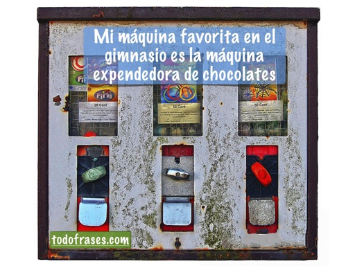 Mi máquina favorita en el gimnasio es la máquina expendedora de chocolates.