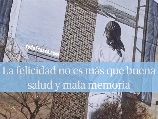 La felicidad no es más que buena salud y mala memoria