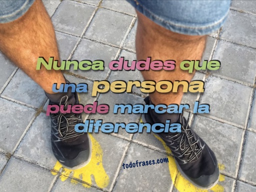 Nunca dudes que una persona puede marcar la diferencia