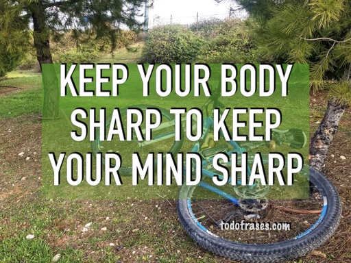 Keep your body sharp to keep your mind sharp