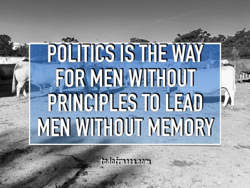 Politics is the way for men without principles to lead men without memory