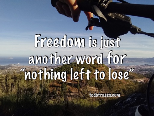 Freedom is just another word for nothing left to lose