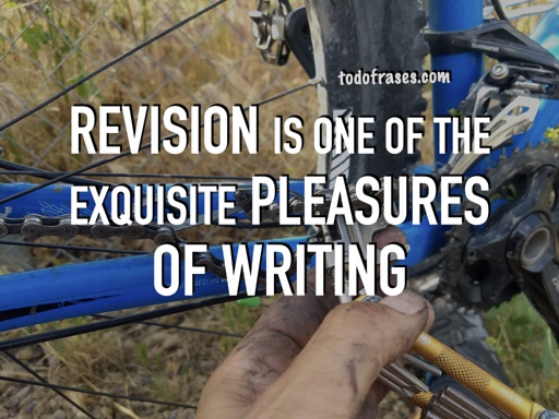 Revision is one of the exquisite pleasures of writing.