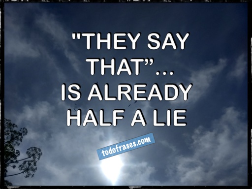 "They say that"... is already half a lie
