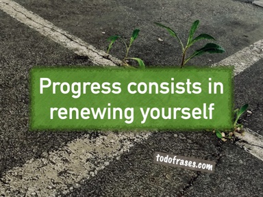 Progress consists in renewing yourself