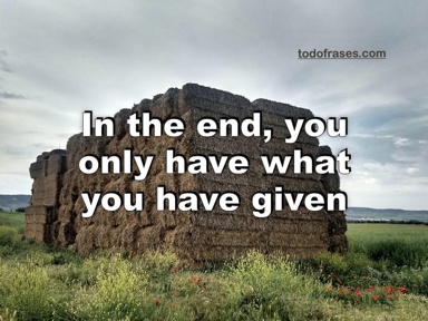 In the end, you only have what you have given