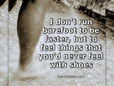 I don't run barefoot to be faster, but to feel things that you would never feel with shoes
