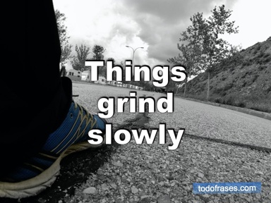Things grind slowly