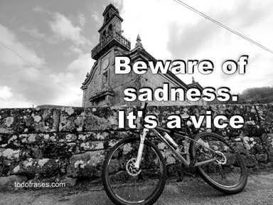 Beware of sadness. It's a vice