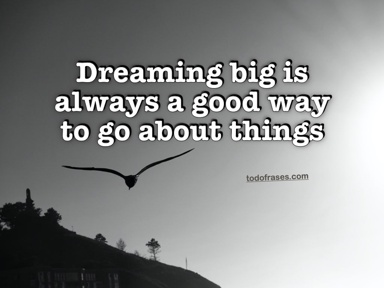 Dreaming big is always a good way to go about things