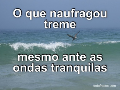 O que naufragou treme mesmo ante as ondas tranquilas