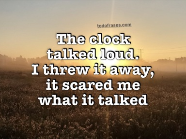 The clock talked loud. I threw it away, it scared me what it talked