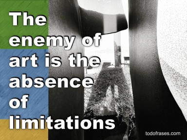 The enemy of art is the absence of limitations