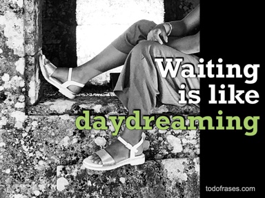 Waiting is like daydreaming