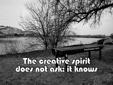 The creative spirit does not ask, it knows