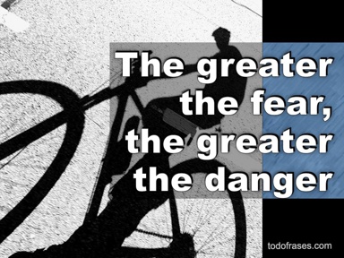 The greater the fear, the greater the danger
