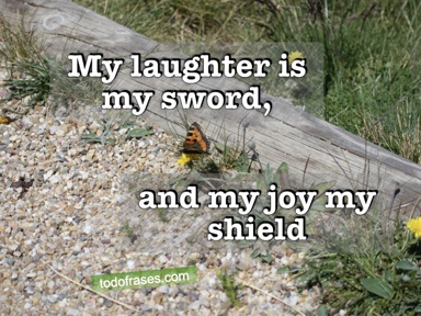 My laughter is my sword, and my joy my shield