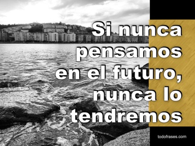 Si nunca pensamos en el futuro, nunca lo tendremos