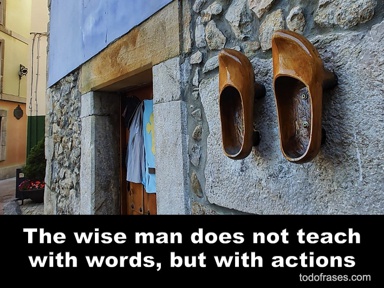The wise man does not teach with words, but with actions