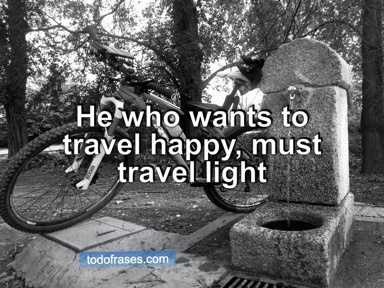 He who wants to travel happy, must travel light