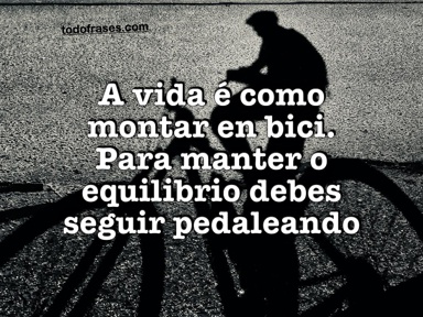 A vida é como montar en bici. Para manter o equilibrio debes seguir pedaleando