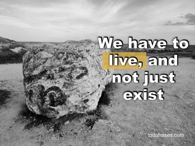 We have to live, and not just exist